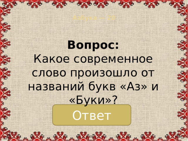 Азбука — 20   Вопрос:  Какое современное слово произошло от названий букв «Аз» и «Буки»? Ответ