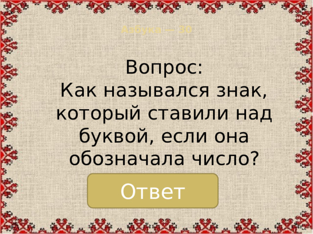 Азбука — 30   Вопрос: Как назывался знак, который ставили над буквой, если она обозначала число? Ответ