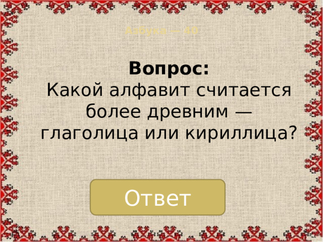 Азбука — 40   Вопрос:  Какой алфавит считается более древним — глаголица или кириллица? Ответ