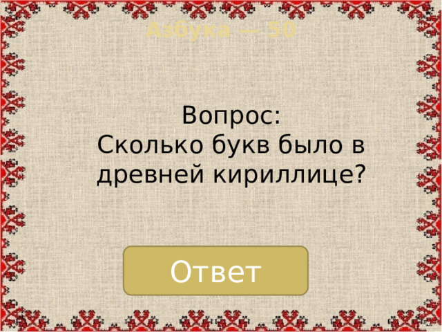 Азбука — 50   Вопрос: Сколько букв было в древней кириллице? Ответ