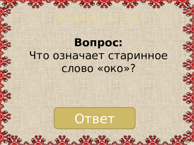 Старинные слова — 10   Вопрос:  Что означает старинное слово «око»? Ответ