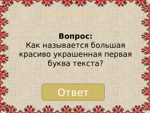 Книги и книжники — 20   Вопрос:  Как называется большая красиво украшенная первая буква текста? Ответ