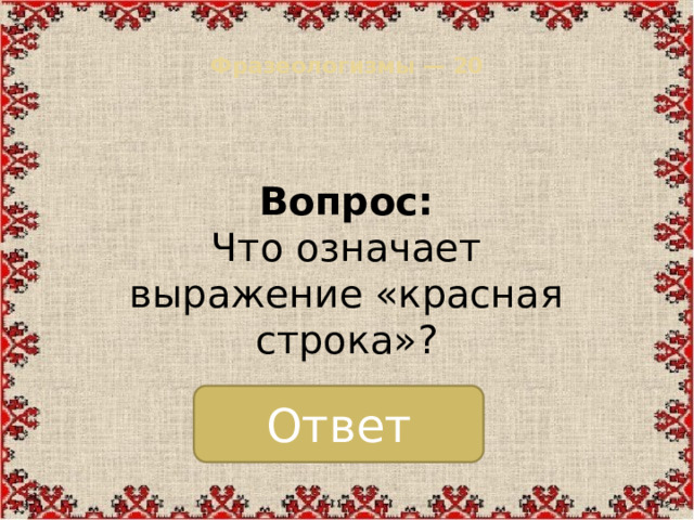 Фразеологизмы — 20   Вопрос:  Что означает выражение «красная строка»? Ответ