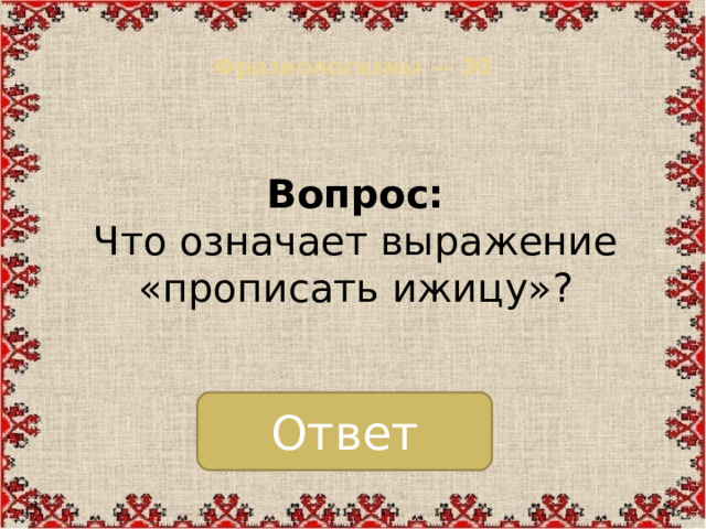 Фразеологизмы — 30   Вопрос:  Что означает выражение «прописать ижицу»? Ответ