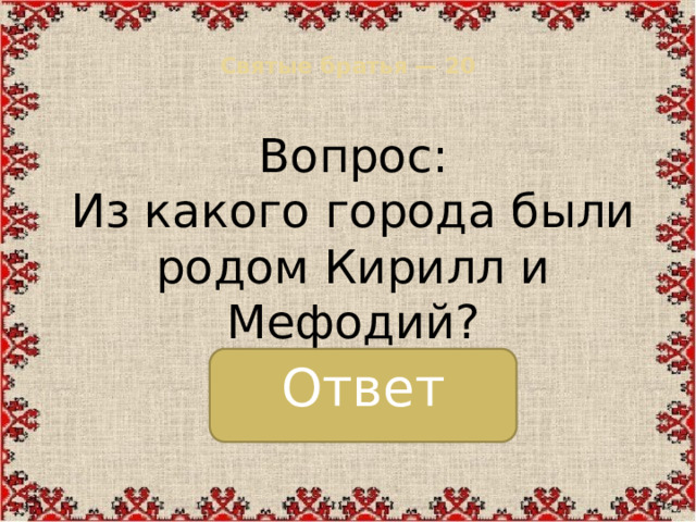 Святые братья — 20   Вопрос:  Из какого города были родом Кирилл и Мефодий? Ответ