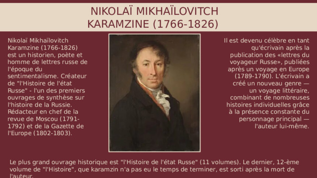 NIKOLAÏ MIKHAÏLOVITCH KARAMZINE (1766-1826) Nikolaï Mikhaïlovitch Karamzine (1766-1826) est un historien, poète et homme de lettres russe de l'époque du sentimentalisme. Créateur de 