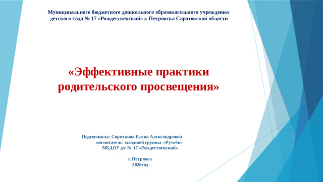 Муниципального бюджетного дошкольного образовательного учреждения  детского сада № 17 «Рождественский» г. Петровска Саратовской области «Эффективные практики родительского просвещения»  Подготовила: Сироткина Елена Александровна  воспитатель младшей группы «Ручеёк»  МБДОУ д/с № 17 «Рождественский»  г. Петровск  2026год