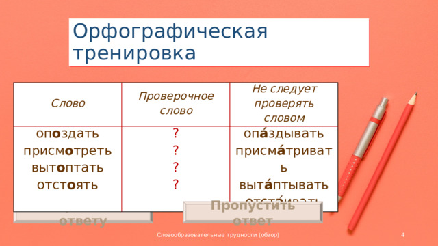 Орфографическая тренировка Слово Проверочное слово оп о здать Не следует проверять словом присм о треть ? ? оп а́ здывать выт о птать присм а́ тривать ? отст о ять ? выт а́ птывать отст а ́ивать Перейти к ответу Пропустить ответ Словообразовательные трудности (обзор)