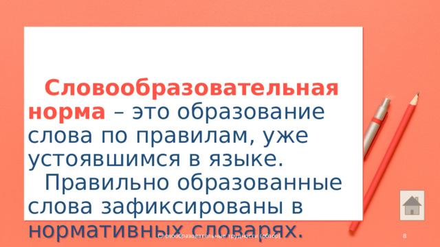 Словообразовательная норма – это образование слова по правилам, уже устоявшимся в языке.   Правильно образованные слова зафиксированы в нормативных словарях. Словообразовательные трудности (обзор)