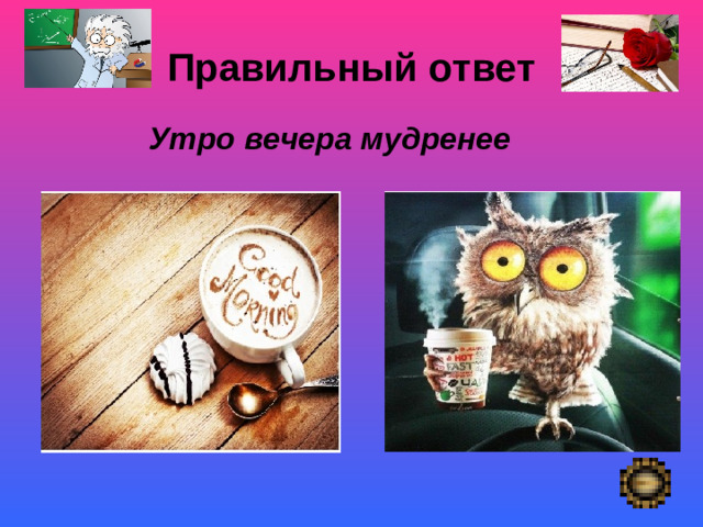 Правильный ответ   Утро вечера мудренее  Покой- «немая сцена»