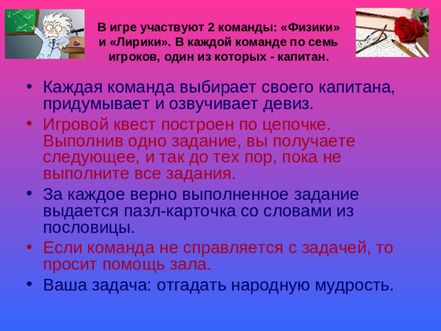В игре участвуют 2 команды: «Физики» и «Лирики». В каждой команде по семь игроков, один из которых - капитан.