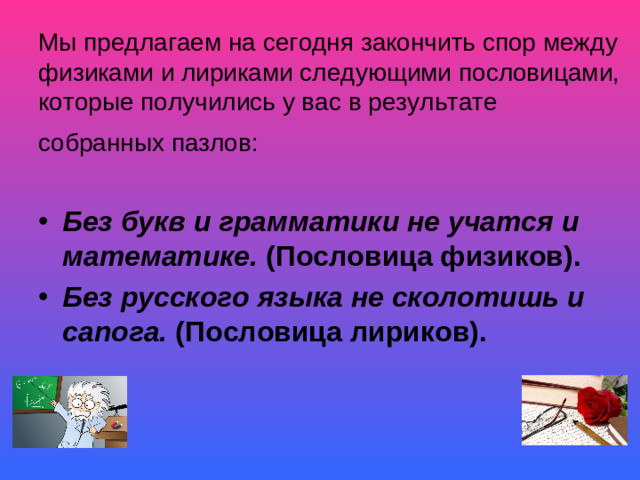 Мы предлагаем на сегодня закончить спор между физиками и лириками следующими пословицами, которые получились у вас в результате собранных пазлов: