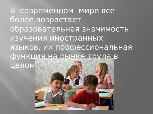 В современном мире все более возрастает образовательная значимость изучения иностранных языков, их профессиональная функция на рынке труда в целом.