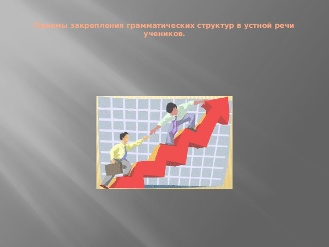 Приемы закрепления грамматических структур в устной речи учеников.