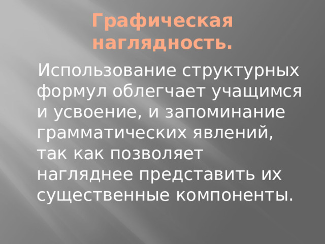 Графическая наглядность.  Использование структурных формул облегчает учащимся и усвоение, и запоминание грамматических явлений, так как позволяет нагляднее представить их существенные компоненты.