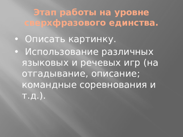 Этап работы на уровне сверхфразового единства. • Описать картинку. • Использование различных языковых и речевых игр (на отгадывание, описание; командные соревнования и т.д.).