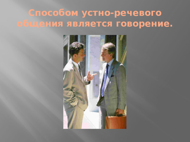 Способом устно-речевого общения является говорение.
