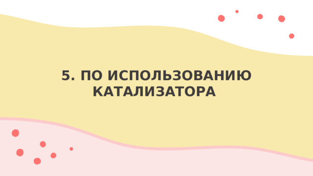 5. ПО ИСПОЛЬЗОВАНИЮ КАТАЛИЗАТОРА