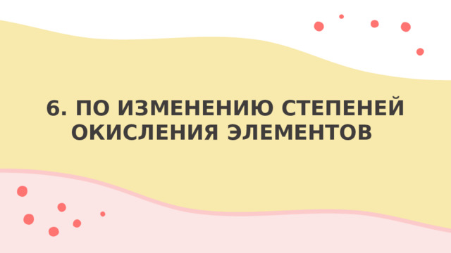 6. ПО ИЗМЕНЕНИЮ СТЕПЕНЕЙ ОКИСЛЕНИЯ ЭЛЕМЕНТОВ
