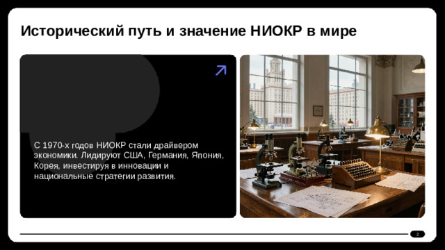 Исторический путь и значение НИОКР в мире  С 1970-х годов НИОКР стали драйвером экономики. Лидируют США, Германия, Япония, Корея, инвестируя в инновации и национальные стратегии развития. 2