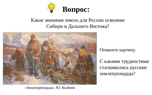 Вопрос: Какое значение имело для России освоение Сибири и Дальнего Востока? Опишите картину. С какими трудностями сталкивались русские землепроходцы? «Землепроходцы». Ю. Колдаев