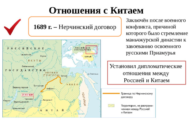 Отношения с Китаем Заключён после военного конфликта, причиной которого было стремление маньчжурской династии к завоеванию освоенного русскими Приамурья 1689 г. – Нерчинский договор Установил дипломатические отношения между Россией и Китаем
