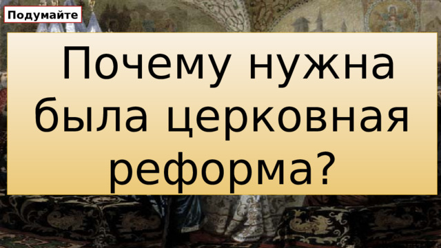 Подумайте Почему нужна была церковная реформа?