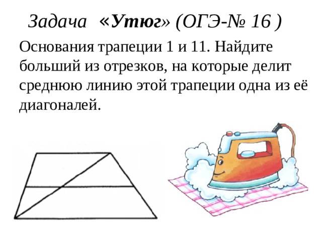 Задача « Утюг » (ОГЭ - № 16 ) Основания трапеции 1 и 11. Найдите больший из отрезков, на которые делит среднюю линию этой трапеции одна из её диагоналей.