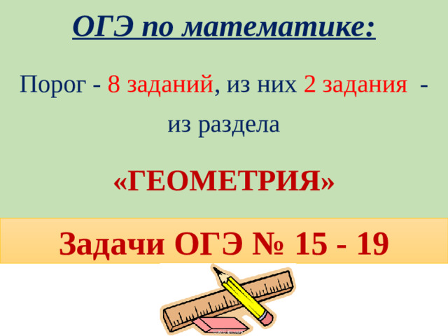 ОГЭ по математике: Порог - 8 заданий , из них 2 задания - из раздела  «ГЕОМЕТРИЯ» Задачи ОГЭ № 15 - 19