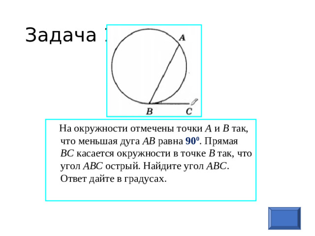 Задача 1  На окружности отмечены точки А и В так, что меньшая дуга АВ равна 90 0 . Прямая ВС касается окружности в точке В так, что угол АВС острый. Найдите угол АВС . Ответ дайте в градусах.