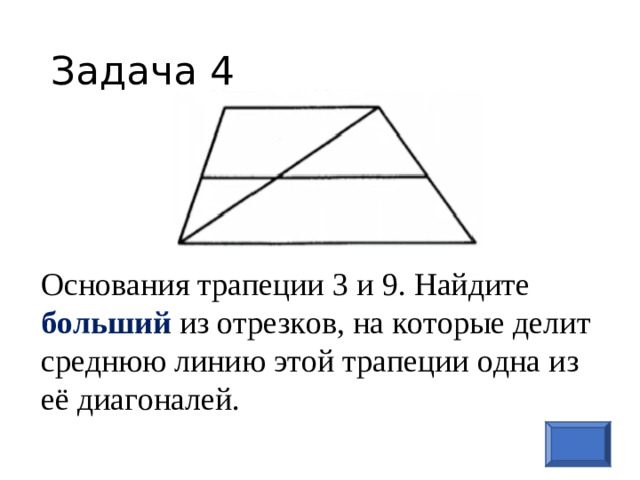 Задача 4 Основания трапеции 3 и 9 . Найдите больший из отрезков, на которые делит среднюю линию этой трапеции одна из её диагоналей.