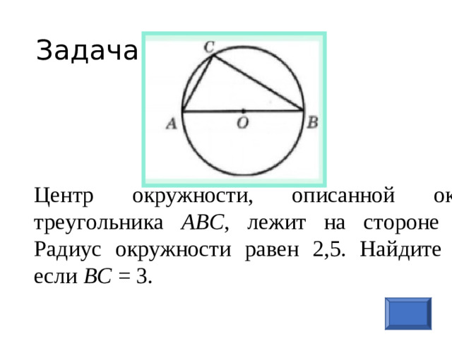 Задача 8 Центр окружности, описанной около треугольника ABC , лежит на стороне AB . Радиус окружности равен 2,5. Найдите AC , если BC = 3 .