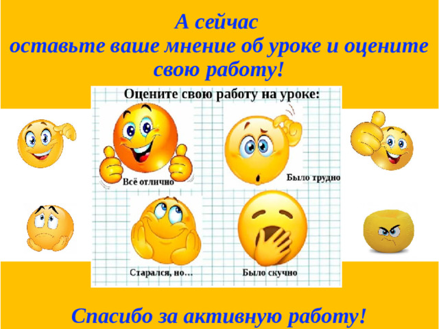 А сейчас  оставьте ваше мнение об уроке и оцените свою работу!    Спасибо за активную работу!