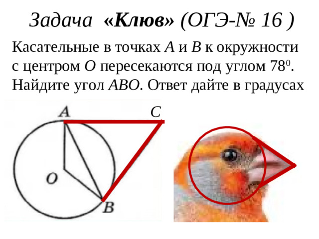 Задача « Клюв» (ОГЭ - № 16 ) Касательные в точках А и В к окружности с центром О пересекаются под углом 78 0 . Найдите угол АВО . Ответ дайте в градусах С