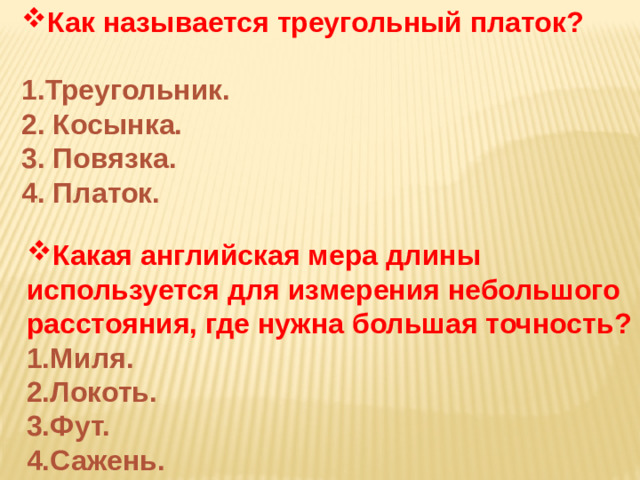 Как называется треугольный платок?  1.Треугольник. 2. Косынка. 3. Повязка. 4. Платок. Какая английская мера длины используется для измерения небольшого расстояния, где нужна большая точность?