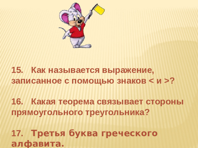 15.  Как называется выражение,  записанное с помощью знаков ?  16.  Какая теорема связывает стороны  прямоугольного треугольника?  17.  Третья буква греческого алфавита.