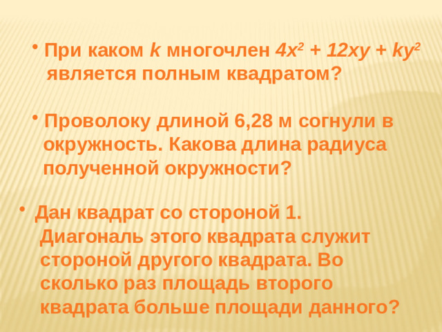 При каком k многочлен 4х 2 + 12ху + ky 2   является полным квадратом?   Проволоку длиной 6,28 м согнули в  окружность. Какова длина радиуса  полученной окружности?  Дан квадрат со стороной 1.  Дан квадрат со стороной 1.  Дан квадрат со стороной 1.  Дан квадрат со стороной 1.