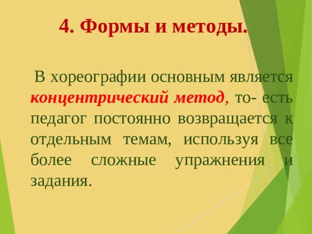 4. Формы и методы.    В хореографии основным является концентрический метод ,  то- есть педагог постоянно возвращается к отдельным темам, используя все более сложные упражнения и задания.