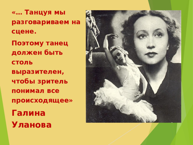«… Танцуя мы разговариваем на сцене. Поэтому танец должен быть столь выразителен, чтобы зритель понимал все происходящее» Галина Уланова
