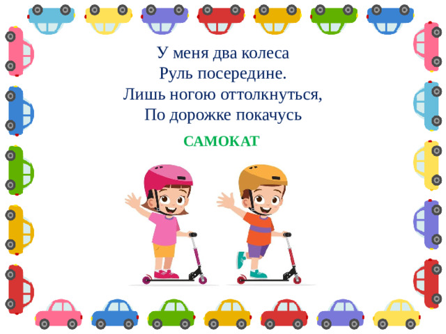 У меня два колеса Руль посередине. Лишь ногою оттолкнуться, По дорожке покачусь  САМОКАТ