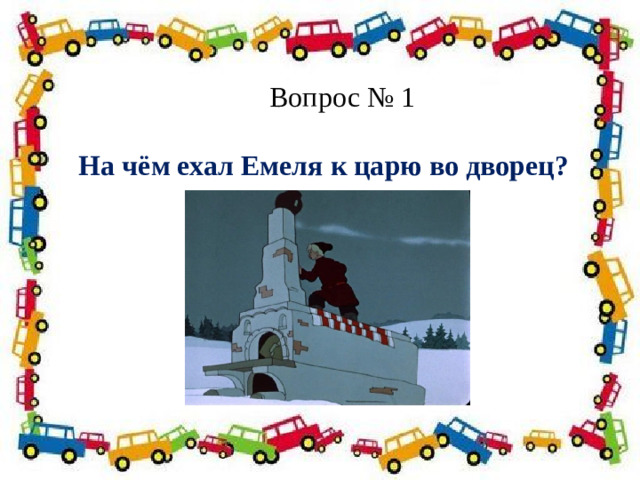 Вопрос № 1  На чём ехал Емеля к царю во дворец?  Полосатая указка,  Словно палочка из сказки. 