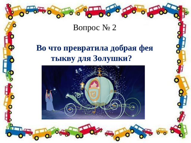 Вопрос № 2  Во что превратила добрая фея тыкву для Золушки?     Полосатая указка,  Словно палочка из сказки. 