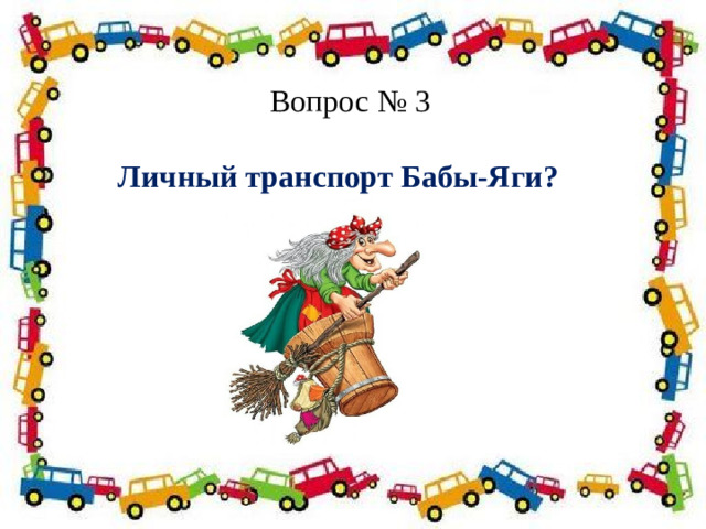 Вопрос № 3  Личный транспорт Бабы‑Яги?     Полосатая указка,  Словно палочка из сказки. 
