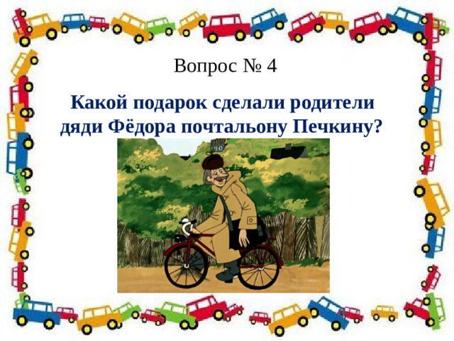 Вопрос № 4 Какой подарок сделали родители дяди Фёдора почтальону Печкину?   Полосатая указка,  Словно палочка из сказки. 