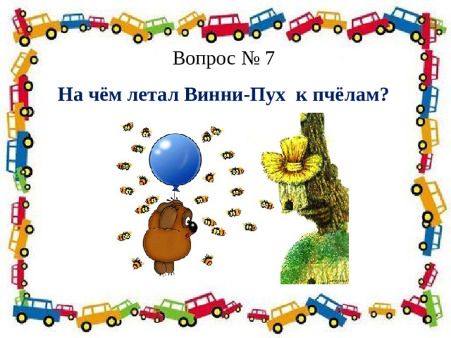 Вопрос № 7 На чём летал Винни‑Пух  к пчёлам? Полосатая указка,  Словно палочка из сказки. 