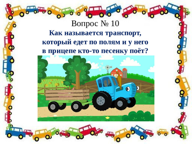 Вопрос № 10 Как называется транспорт,  который едет по полям и у него в прицепе кто-то песенку поёт? Полосатая указка,  Словно палочка из сказки. 