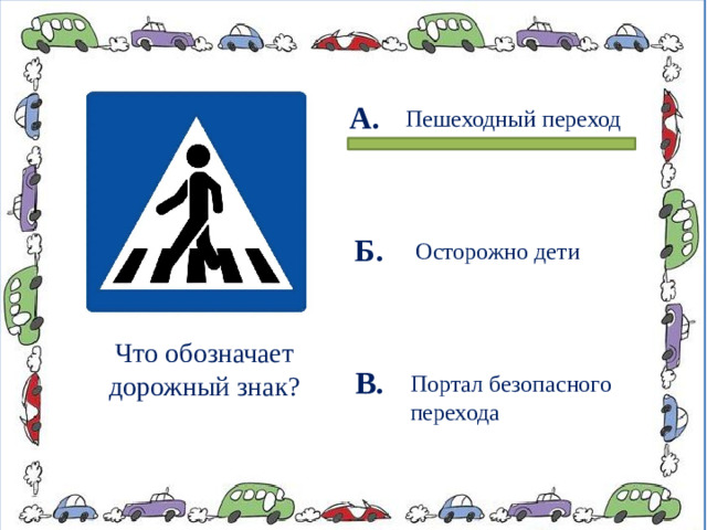 А.  Пешеходный переход Б. Осторожно дети Что обозначает дорожный знак? В. Портал безопасного перехода