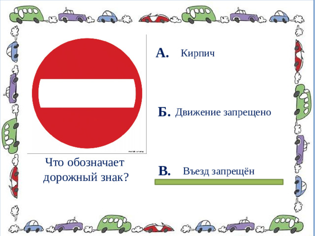 А.  Кирпич Б. Движение запрещено Что обозначает дорожный знак? В. Въезд запрещён