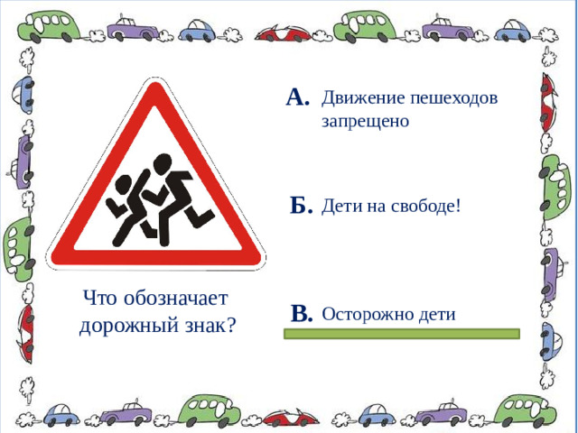 А. Движение пешеходов запрещено Б. Дети на свободе! Что обозначает дорожный знак? В. Осторожно дети
