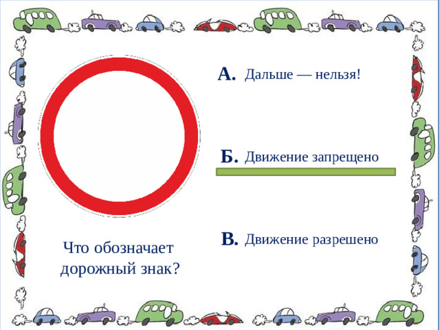 А. Дальше — нельзя! Б. Движение запрещено В. Движение разрешено Что обозначает дорожный знак?